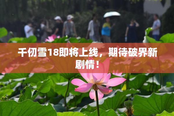 千仞雪18即将上线，期待破界新剧情！
