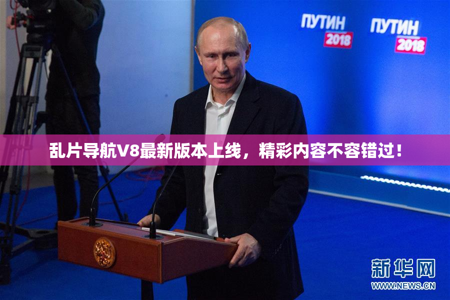乱片导航V8最新版本上线，精彩内容不容错过！