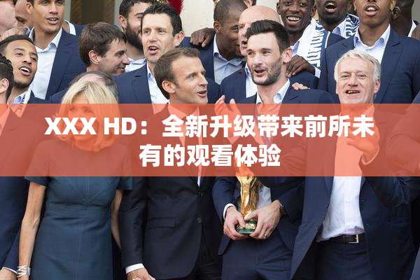 XXX HD：全新升级带来前所未有的观看体验