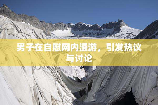男子在自慰网内漫游，引发热议与讨论