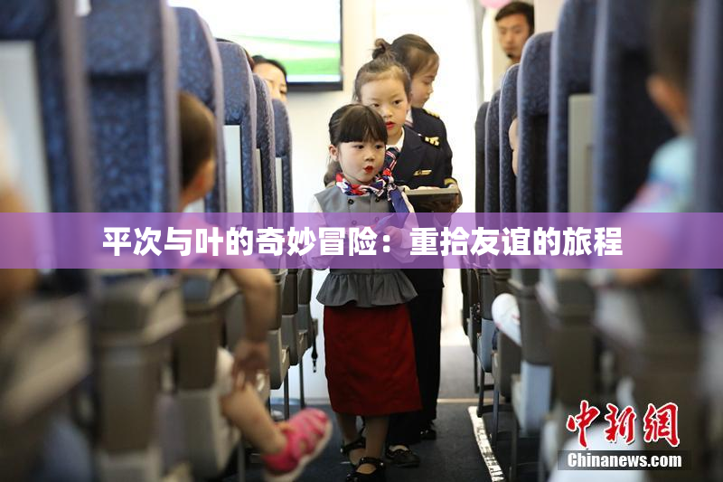 平次与叶的奇妙冒险：重拾友谊的旅程
