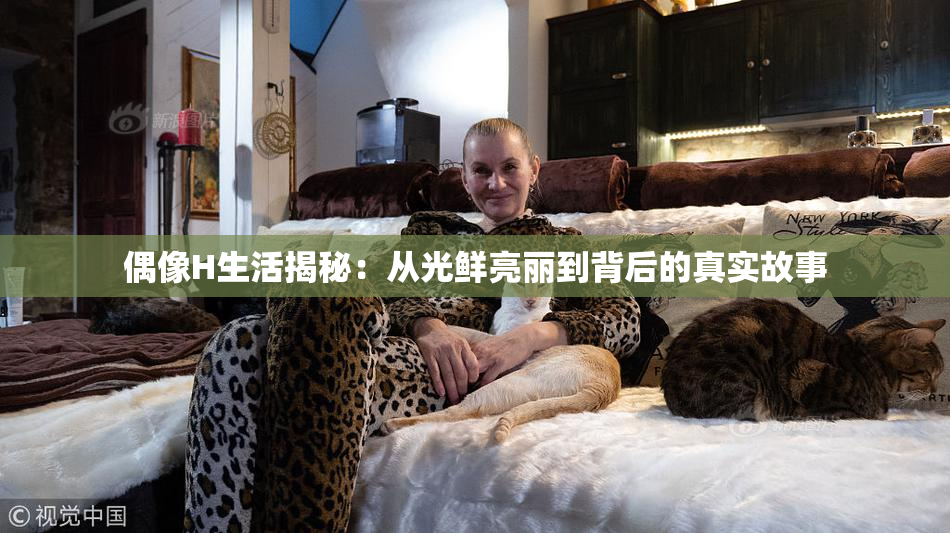 偶像H生活揭秘：从光鲜亮丽到背后的真实故事