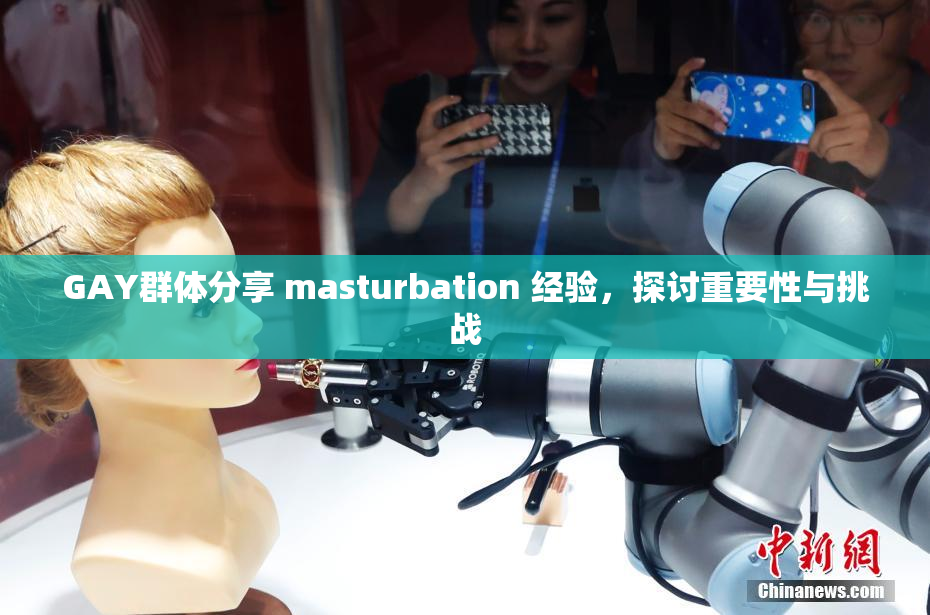 GAY群体分享 masturbation 经验，探讨重要性与挑战