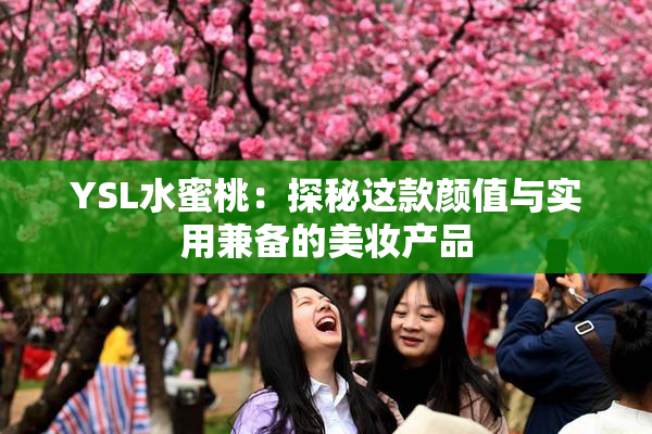 YSL水蜜桃：探秘这款颜值与实用兼备的美妆产品