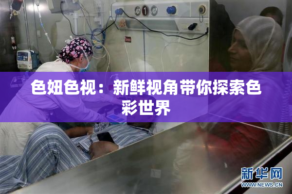 色妞色视：新鲜视角带你探索色彩世界