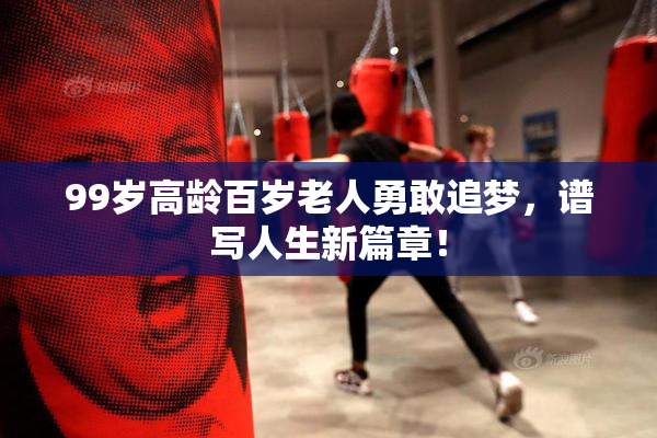 99岁高龄百岁老人勇敢追梦，谱写人生新篇章！