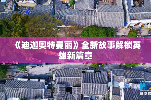 《迪迦奥特曼丽》全新故事解锁英雄新篇章