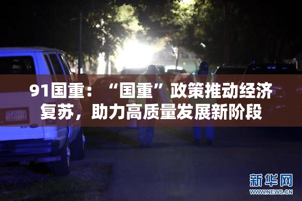 91国重：“国重”政策推动经济复苏，助力高质量发展新阶段