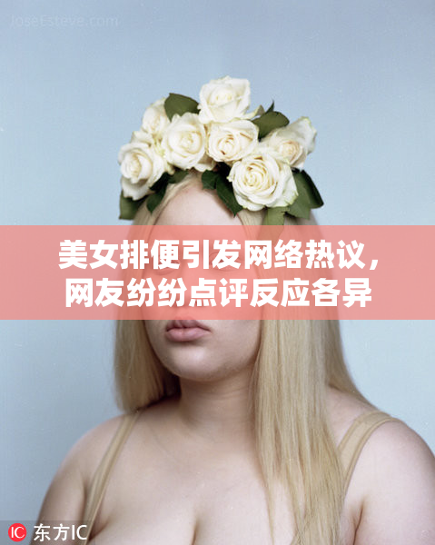 美女排便引发网络热议，网友纷纷点评反应各异