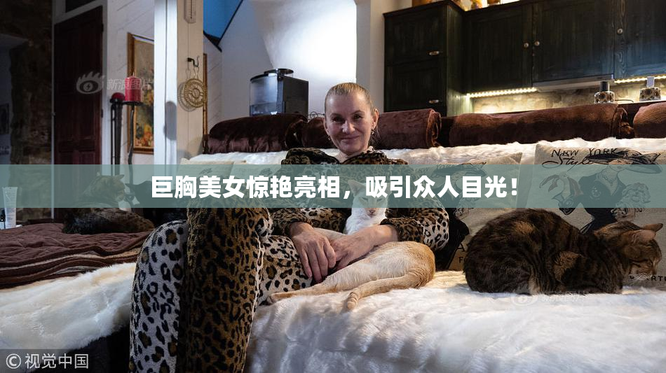 巨胸美女惊艳亮相，吸引众人目光！