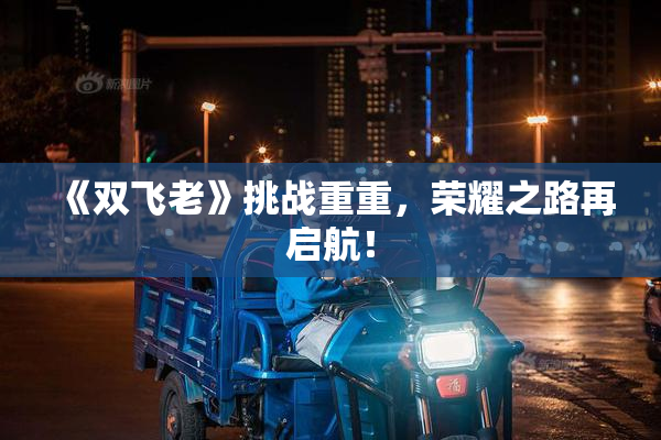 《双飞老》挑战重重，荣耀之路再启航！
