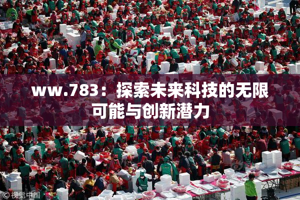 ww.783：探索未来科技的无限可能与创新潜力