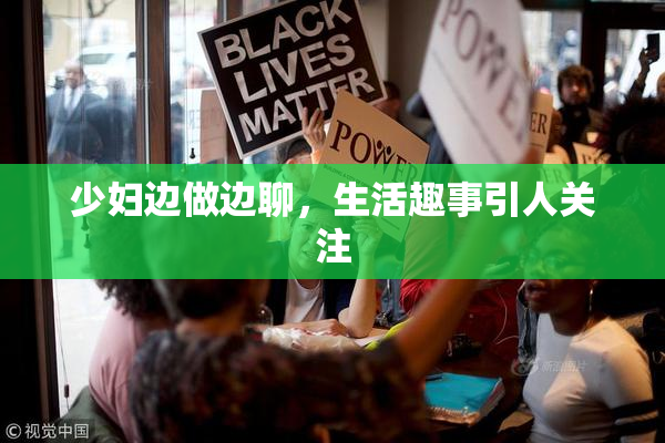 少妇边做边聊，生活趣事引人关注