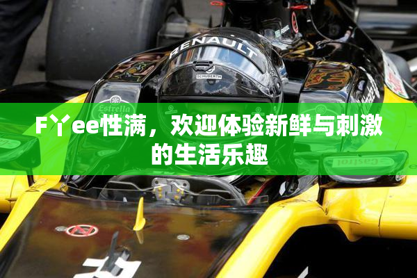 F丫ee性满，欢迎体验新鲜与刺激的生活乐趣