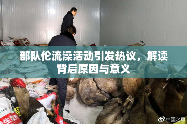 部队伦流澡活动引发热议，解读背后原因与意义