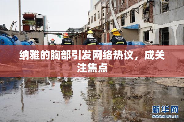 纳雅的胸部引发网络热议，成关注焦点