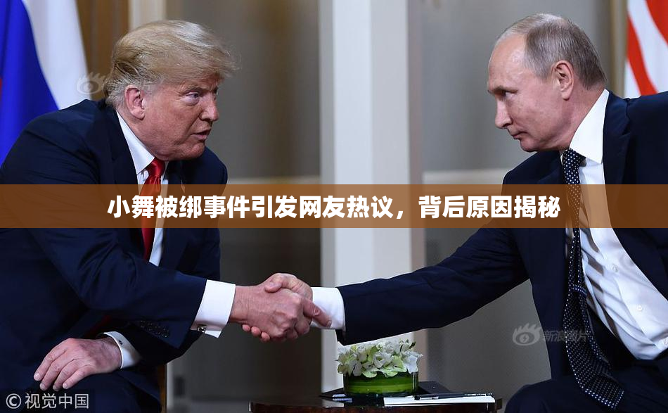 小舞被绑事件引发网友热议，背后原因揭秘