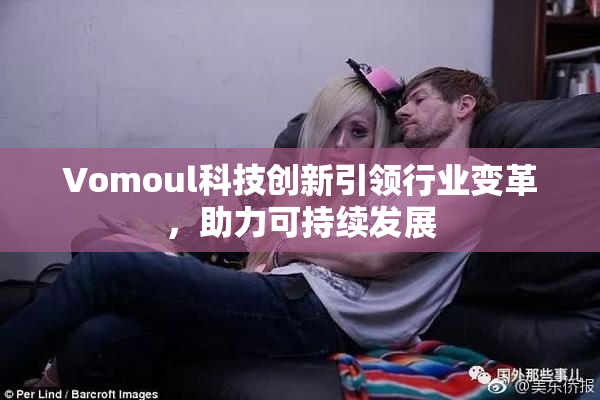 Vomoul科技创新引领行业变革，助力可持续发展