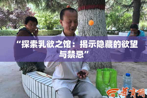 “探索乳欲之馆：揭示隐藏的欲望与禁忌”