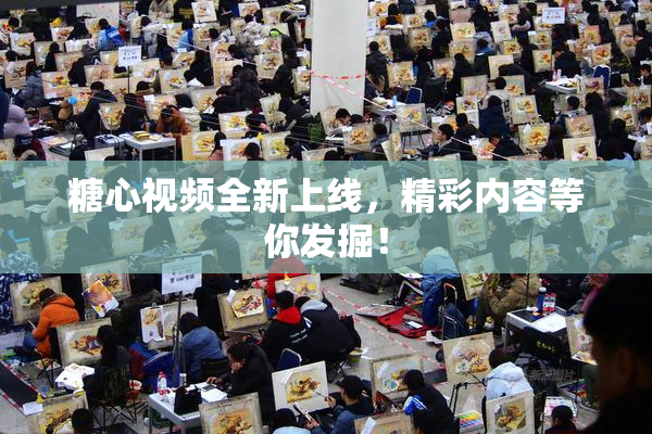 糖心视频全新上线，精彩内容等你发掘！
