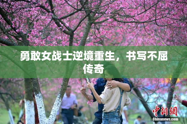 勇敢女战士逆境重生，书写不屈传奇