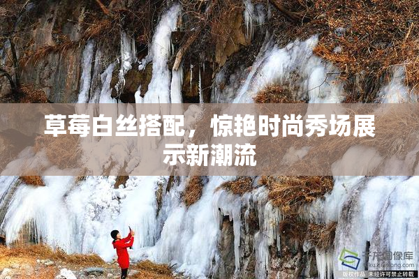 草莓白丝搭配，惊艳时尚秀场展示新潮流