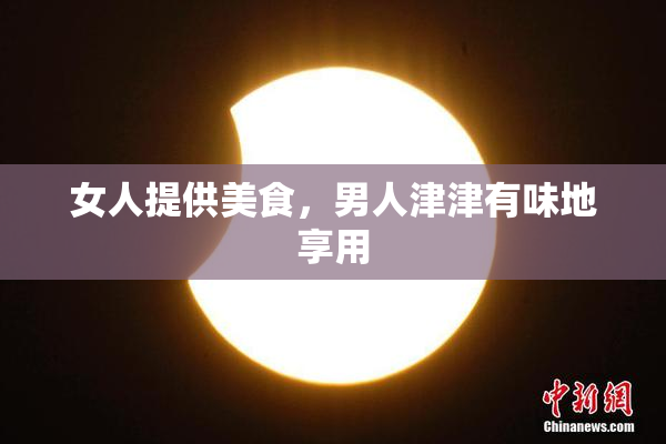 女人提供美食，男人津津有味地享用