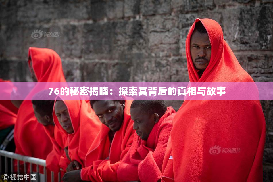 76的秘密揭晓：探索其背后的真相与故事