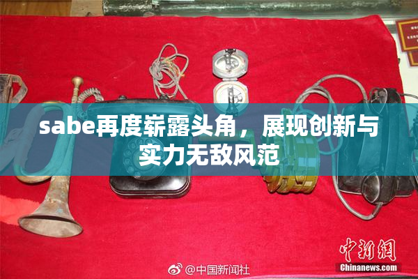 sabe再度崭露头角，展现创新与实力无敌风范