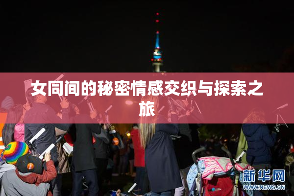 女同间的秘密情感交织与探索之旅