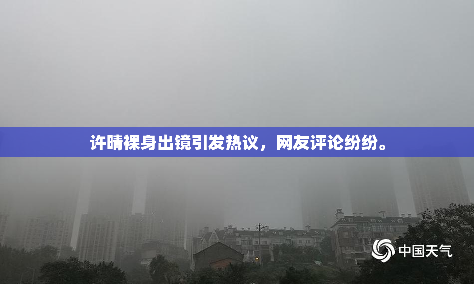 许晴裸身出镜引发热议，网友评论纷纷。