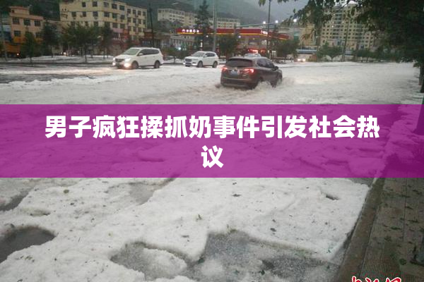 男子疯狂揉抓奶事件引发社会热议