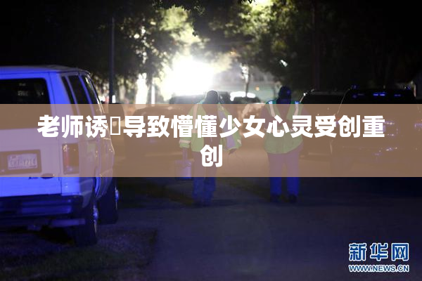 老师诱奷导致懵懂少女心灵受创重创