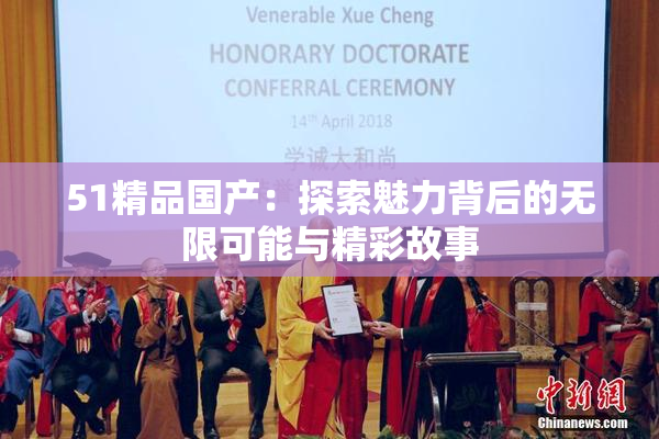 51精品国产：探索魅力背后的无限可能与精彩故事
