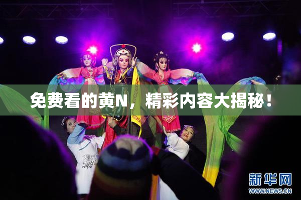 免费看的黄Ν，精彩内容大揭秘！