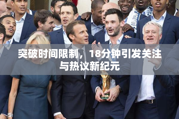 突破时间限制，18分钟引发关注与热议新纪元
