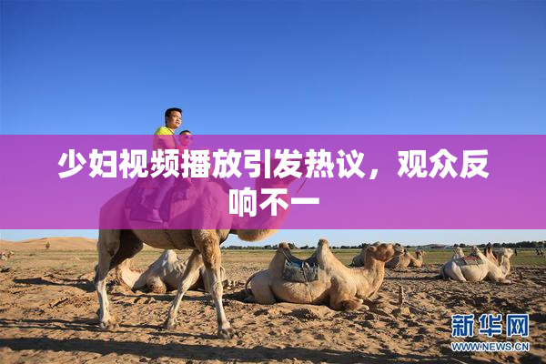 少妇视频播放引发热议，观众反响不一