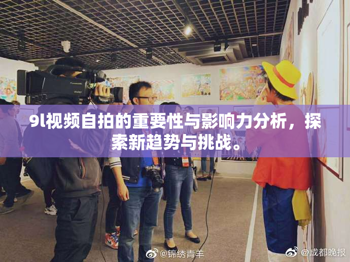 9l视频自拍的重要性与影响力分析，探索新趋势与挑战。