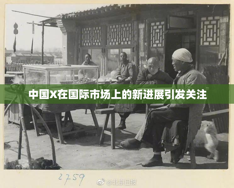 中国X在国际市场上的新进展引发关注