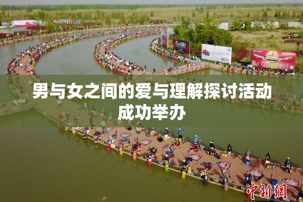 男与女之间的爱与理解探讨活动成功举办