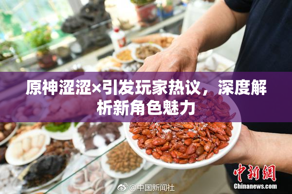 原神涩涩×引发玩家热议，深度解析新角色魅力