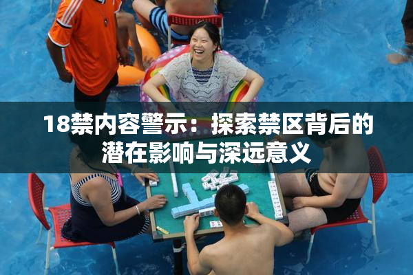 18禁内容警示：探索禁区背后的潜在影响与深远意义