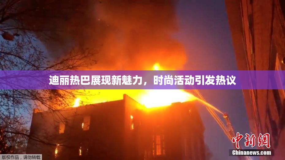 迪丽热巴展现新魅力，时尚活动引发热议