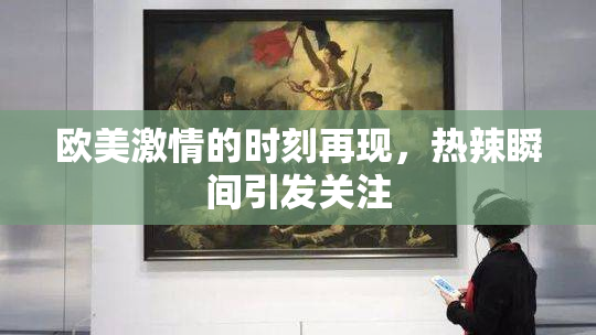 欧美激情的时刻再现，热辣瞬间引发关注