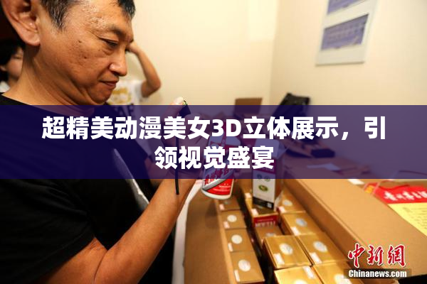超精美动漫美女3D立体展示，引领视觉盛宴
