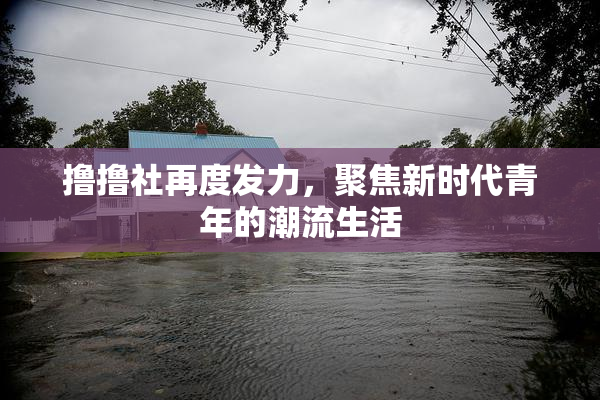撸撸社再度发力，聚焦新时代青年的潮流生活