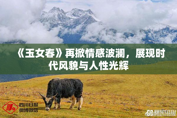 《玉女春》再掀情感波澜，展现时代风貌与人性光辉