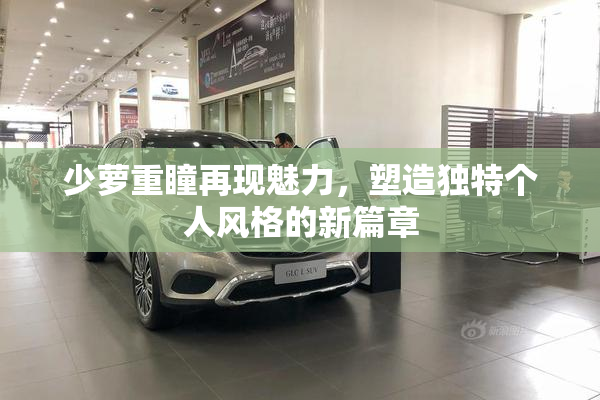少萝重瞳再现魅力，塑造独特个人风格的新篇章