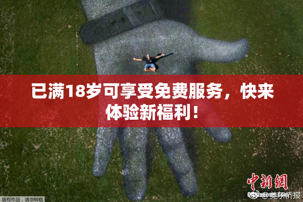 已满18岁可享受免费服务，快来体验新福利！