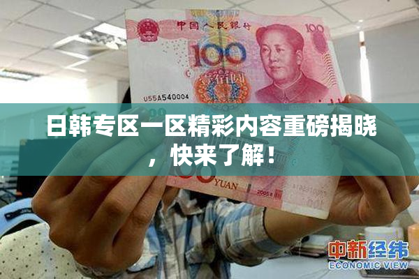 日韩专区一区精彩内容重磅揭晓，快来了解！